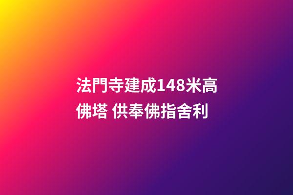 法門寺建成148米高佛塔 供奉佛指舍利